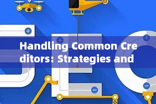 Handling Common Creditors: Strategies and Legal Risks